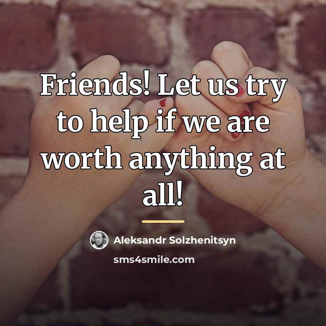 “Friends! Let us try to help if we are worth…” quote by Aleksandr Solzhenitsyn