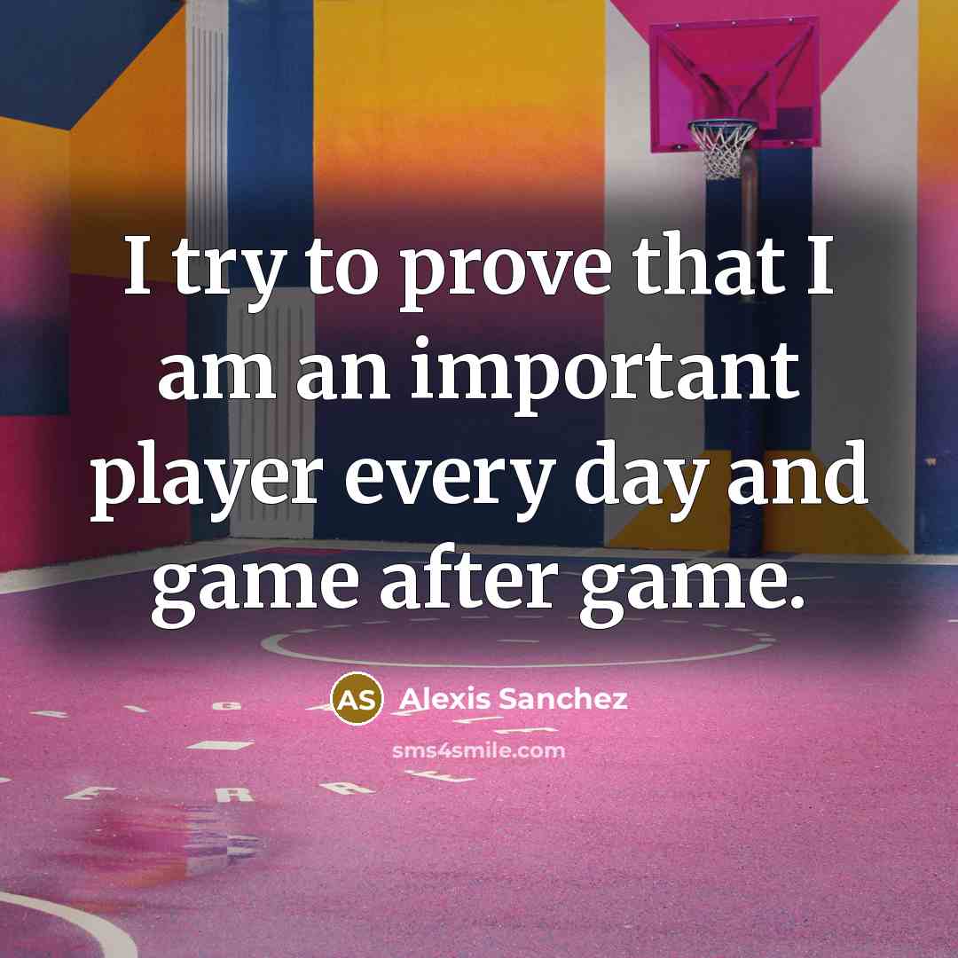 “I try to prove that I am an important player…” quote by Alexis Sanchez