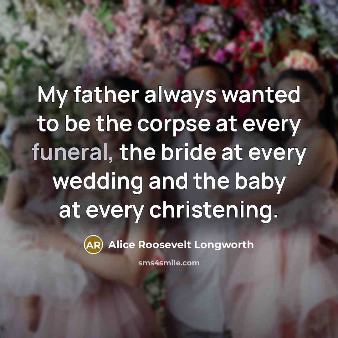 “My father always wanted to be the corpse at every…” quote by Alice Roosevelt Longworth