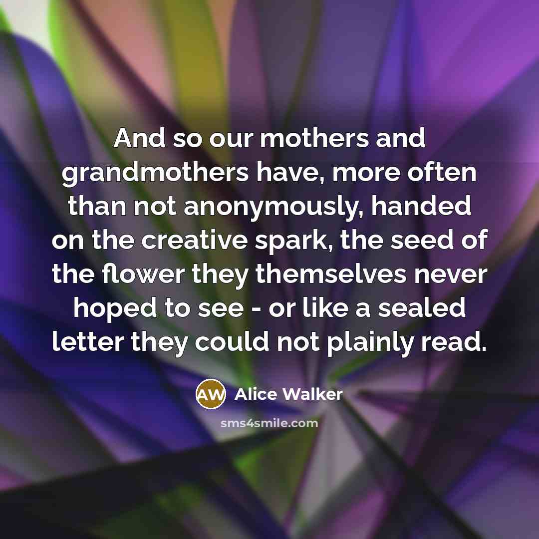“And so our mothers and grandmothers have, more often than…” quote by Alice Walker