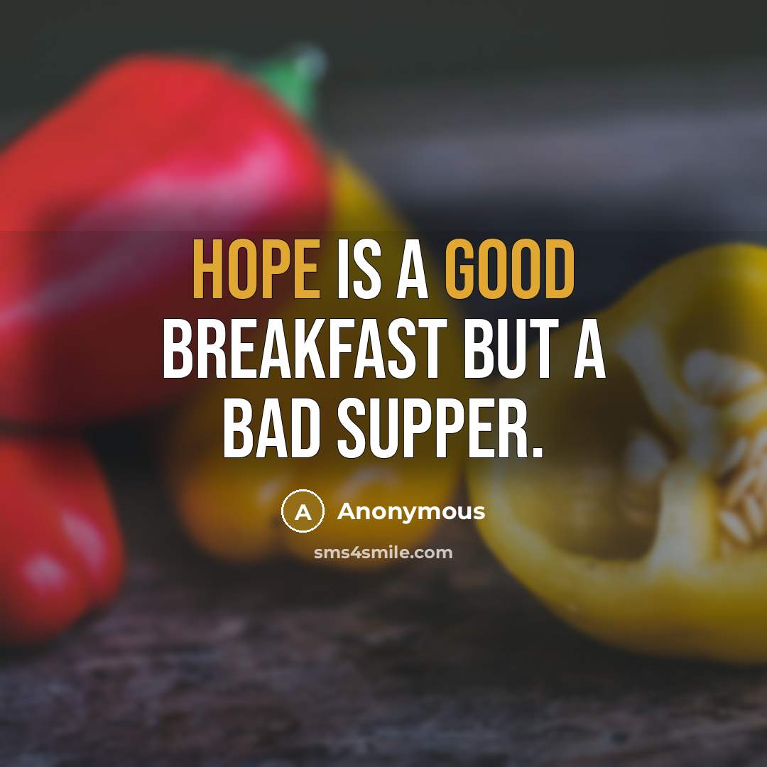 “Hope is a good breakfast but a bad supper.” quote by Anonymous