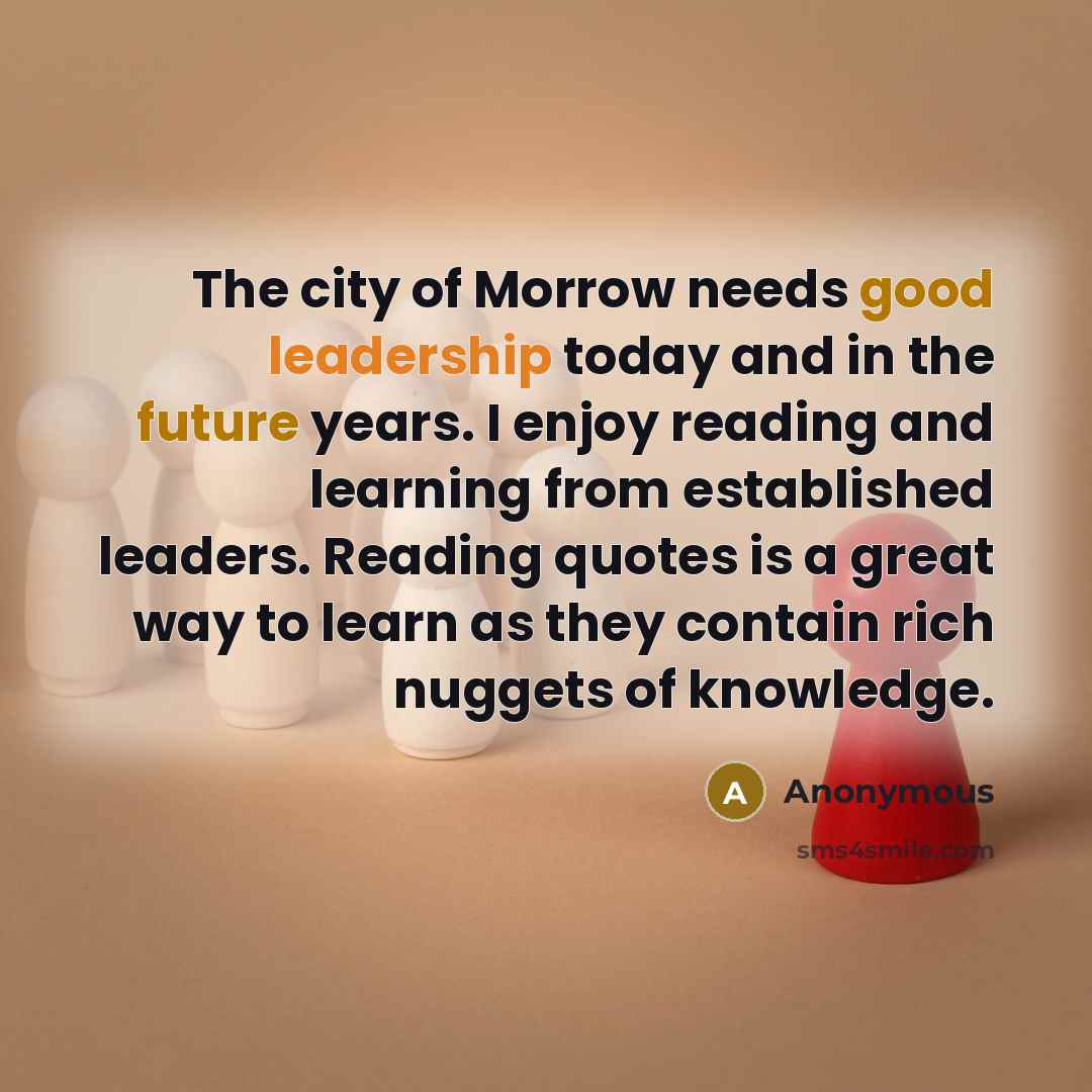 “The city of Morrow needs good leadership today and in the future years. I enjoy reading and learning from established leaders. Reading quotes is a great way to learn as they contain rich nuggets of knowledge.” quote by Anonymous