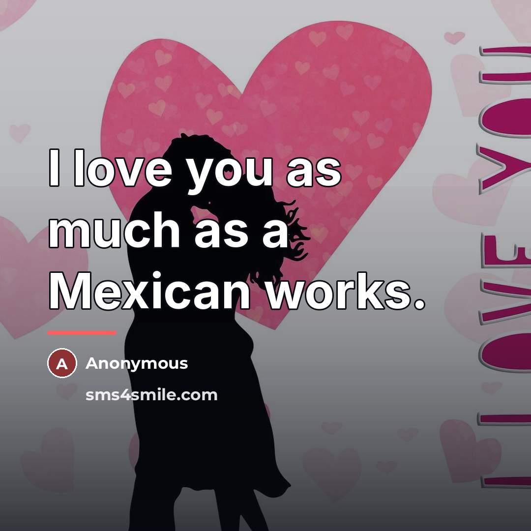 “I love you as much as a Mexican works.…” quote by Anonymous