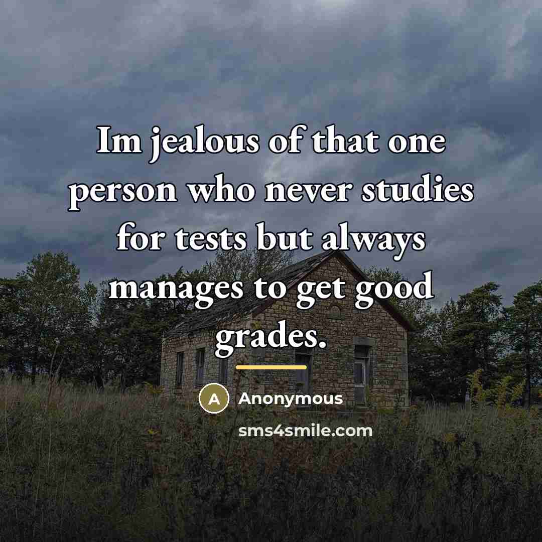 “Im jealous of that one person who never studies for…” quote by Anonymous