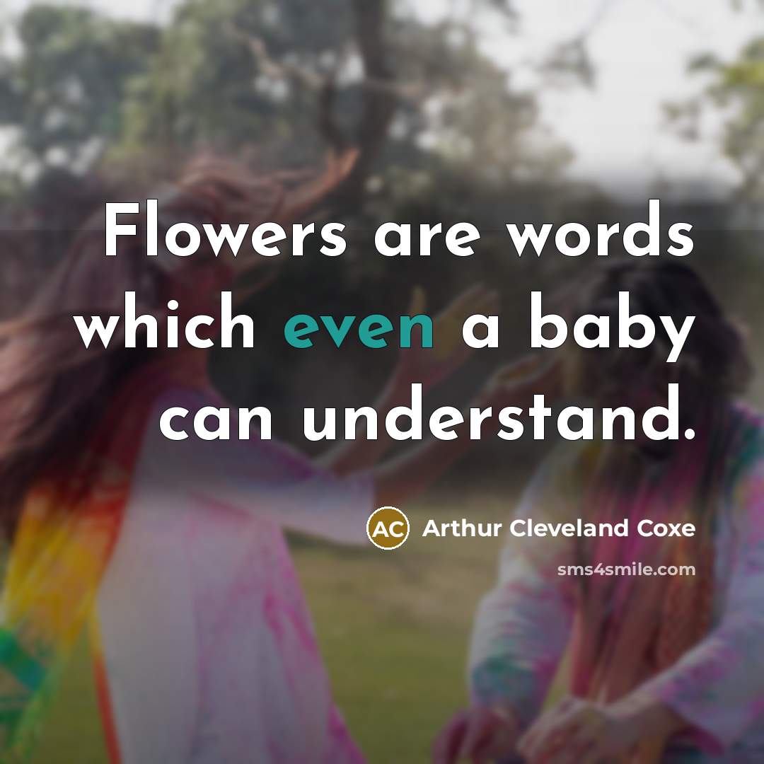 “Flowers are words which even a baby can understand.…” quote by Arthur Cleveland Coxe
