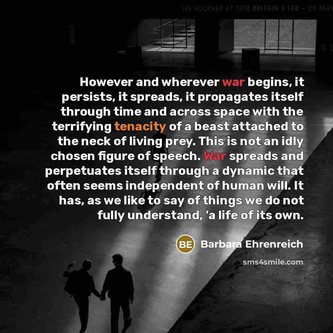 “However and wherever war begins, it persists, it spreads, it…” quote by Barbara Ehrenreich