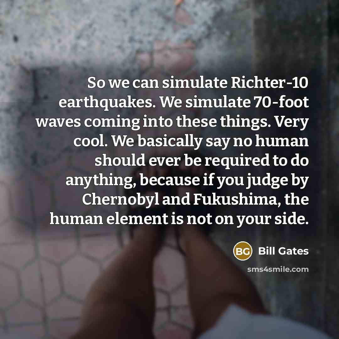 “So we can simulate Richter-10 earthquakes. We simulate 70-foot waves…” quote by Bill Gates