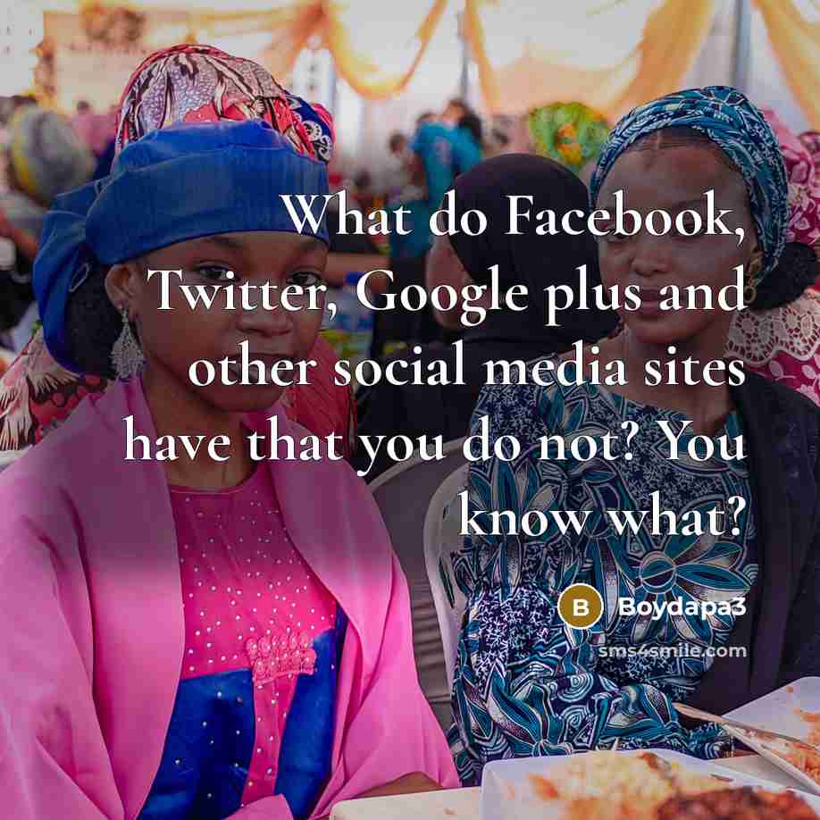 “What do Facebook, Twitter, Google plus and other social media sites have that you do not? You know what?” quote by Boydapa3