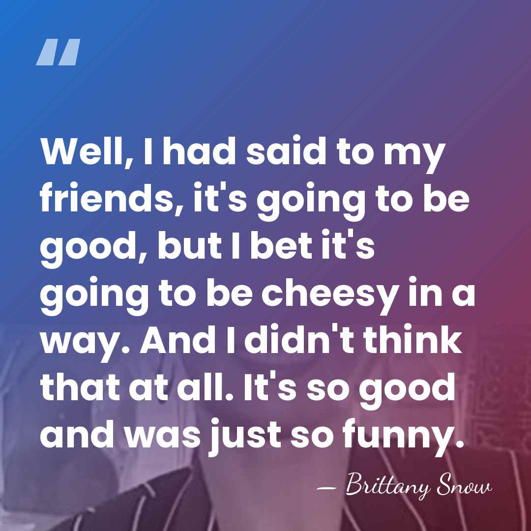 Well, I had said to my friends, it's going to be good,&hellip; - Brittany Snow