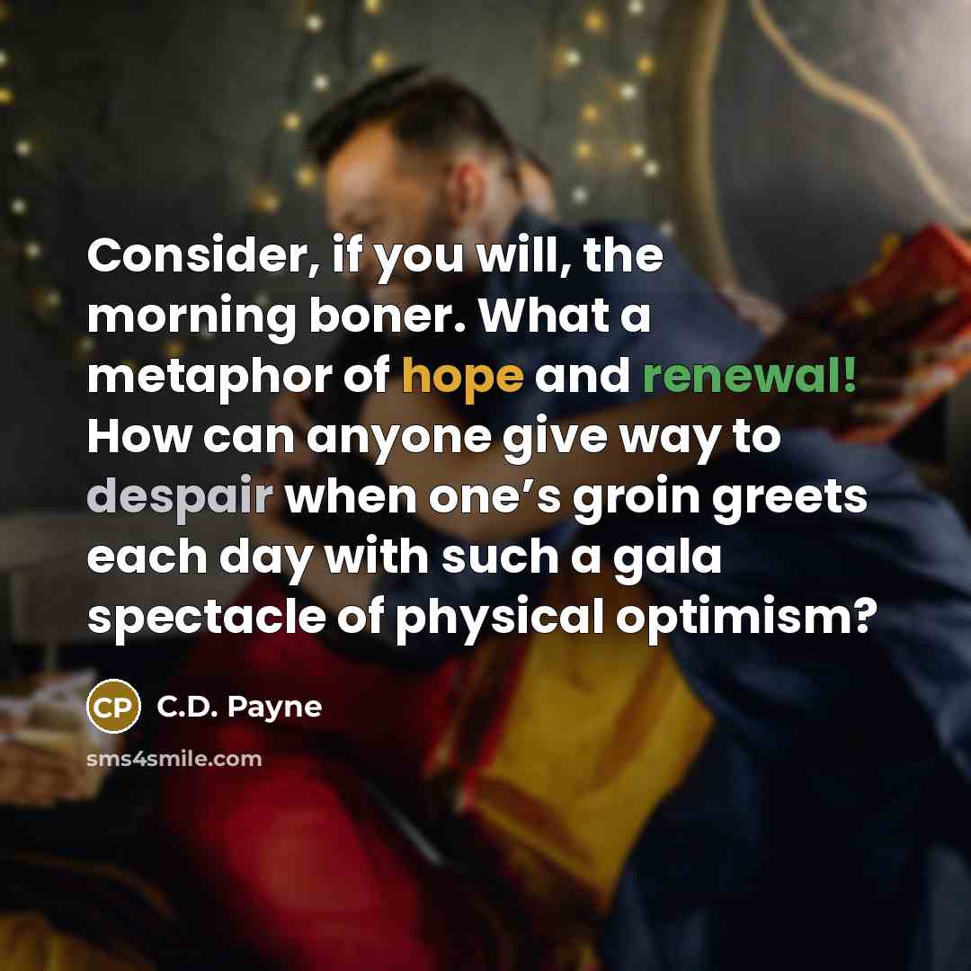 “Consider, if you will, the morning boner. What a metaphor…” quote by C.D. Payne