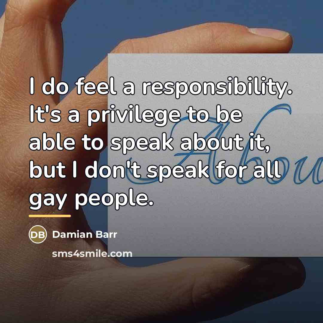 “I do feel a responsibility. It's a privilege to be…” quote by Damian Barr