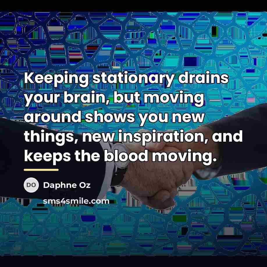 “Keeping stationary drains your brain, but moving around shows you…” quote by Daphne Oz
