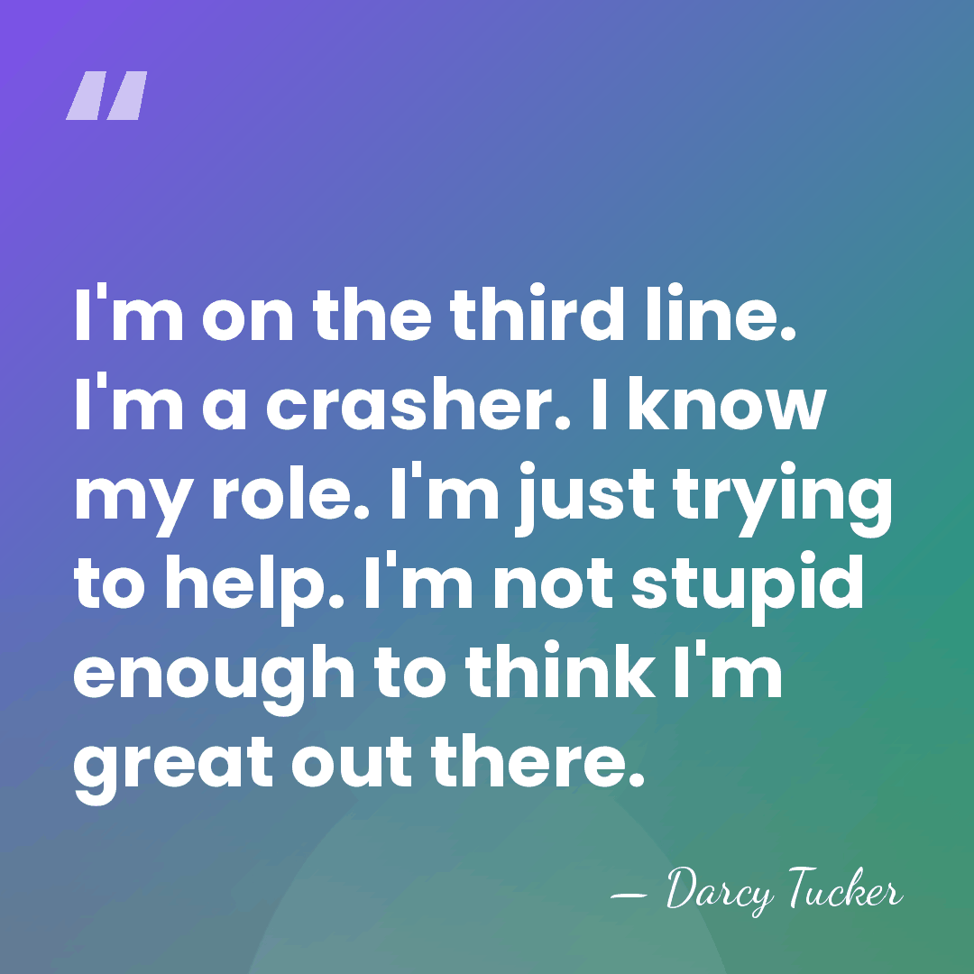 I'm on the third line. I'm a crasher. I know my role.&hellip; - Darcy Tucker