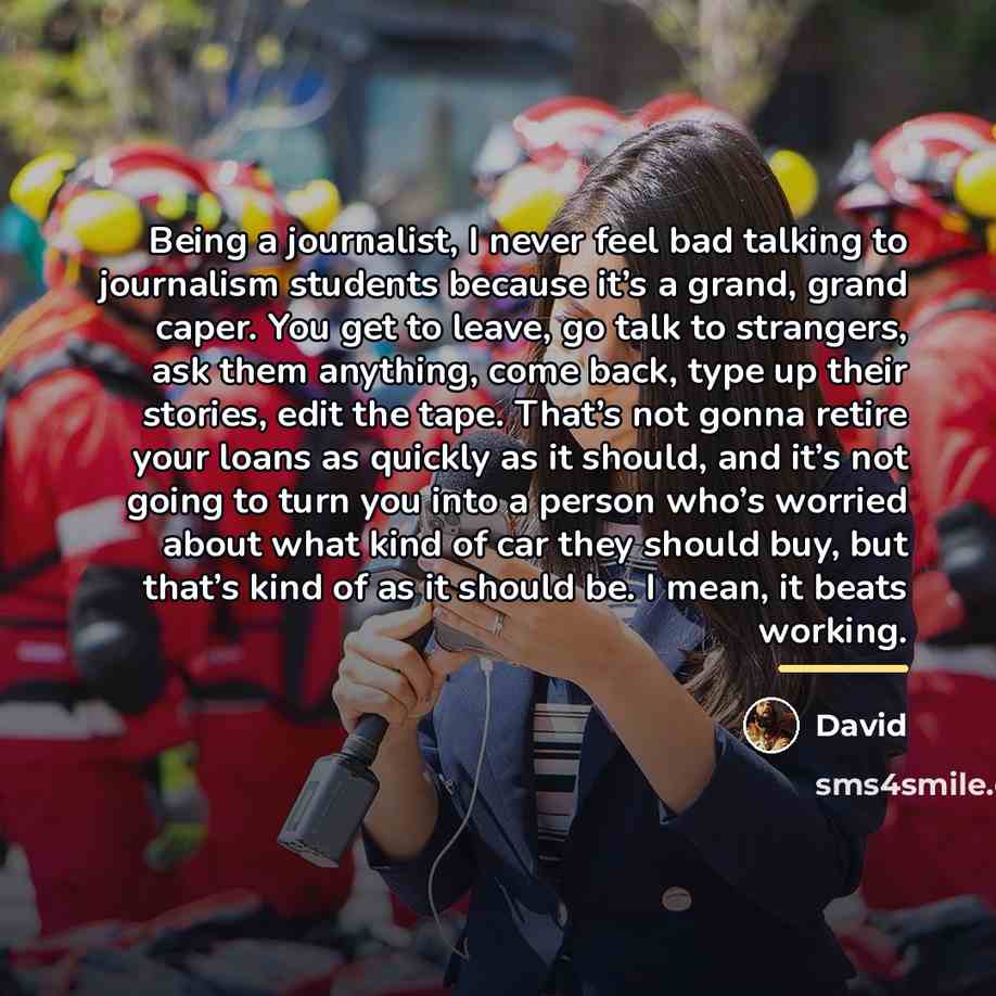 “Being a journalist, I never feel bad talking to journalism…” quote by David
