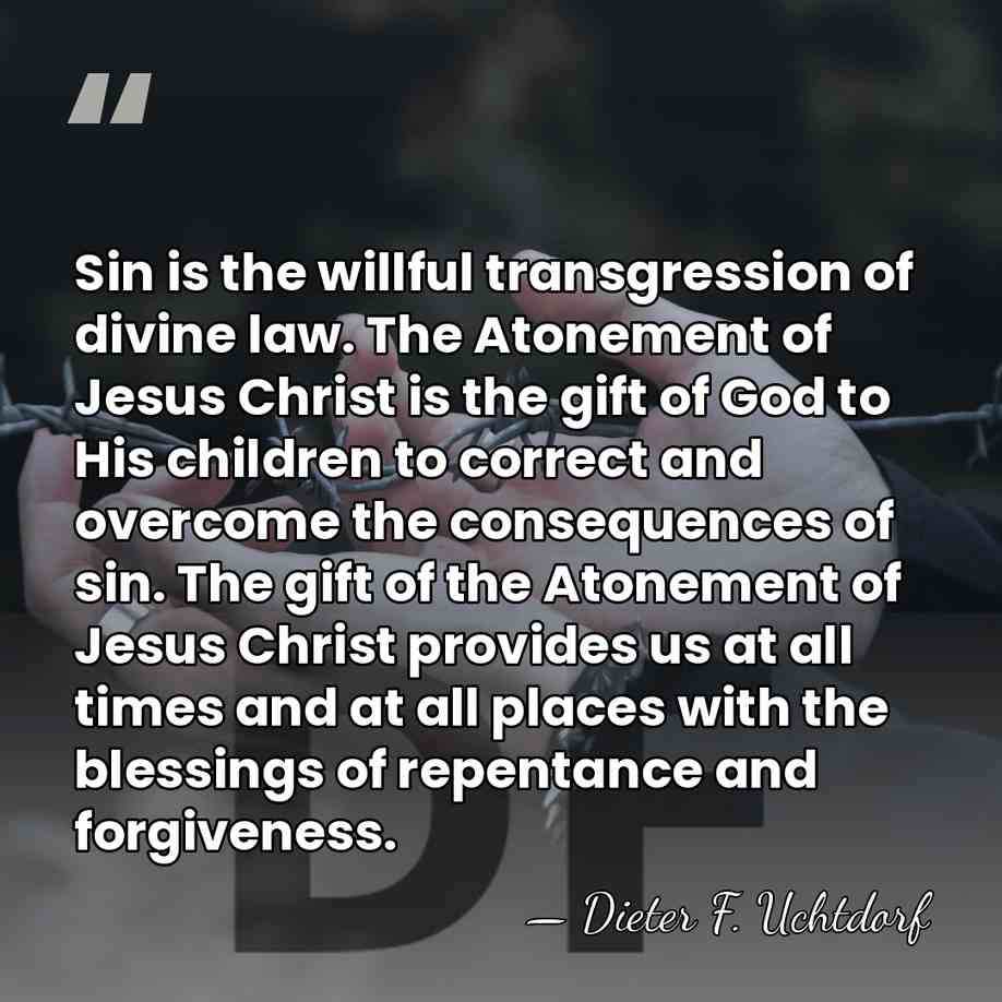 Sin is the willful transgression of divine law. The Atonement of Jesus&hellip; - Dieter F. Uchtdorf