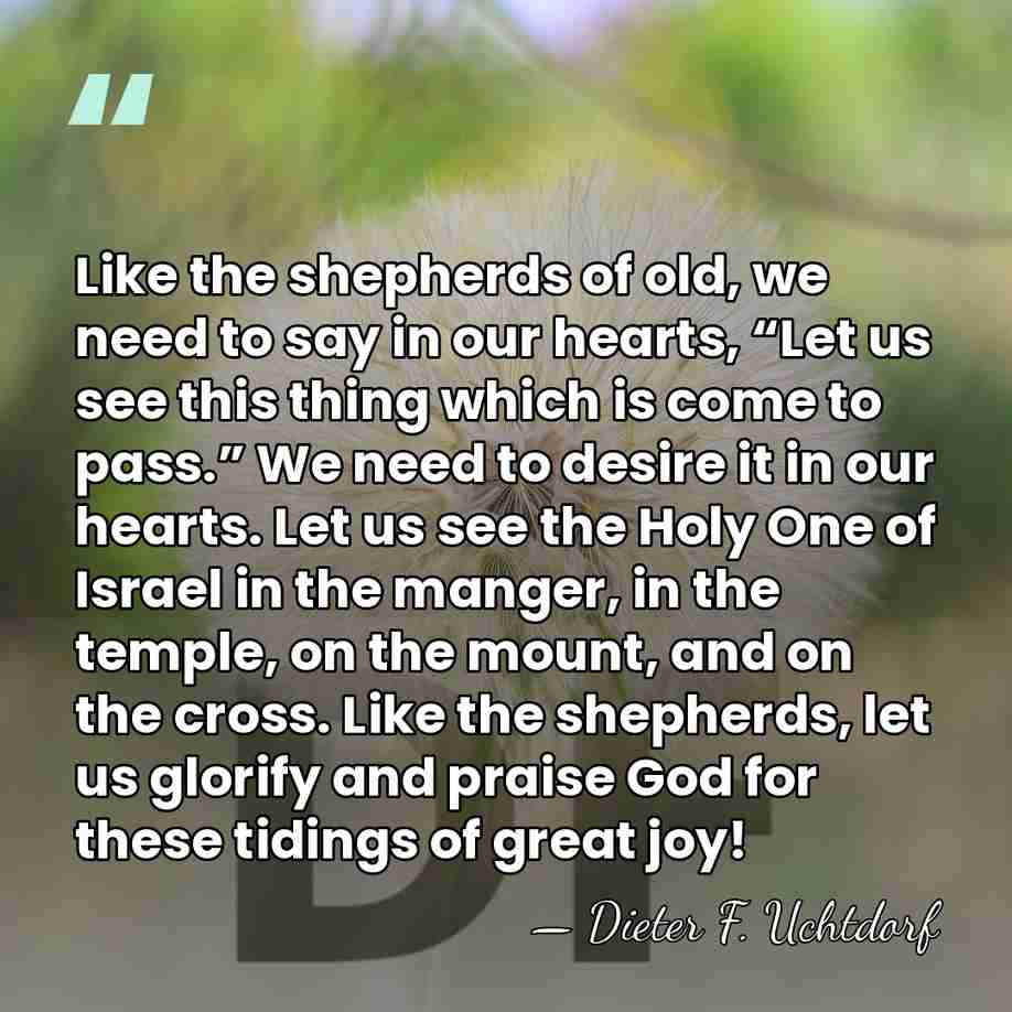 Like the shepherds of old, we need to say in our hearts,&hellip; - Dieter F. Uchtdorf