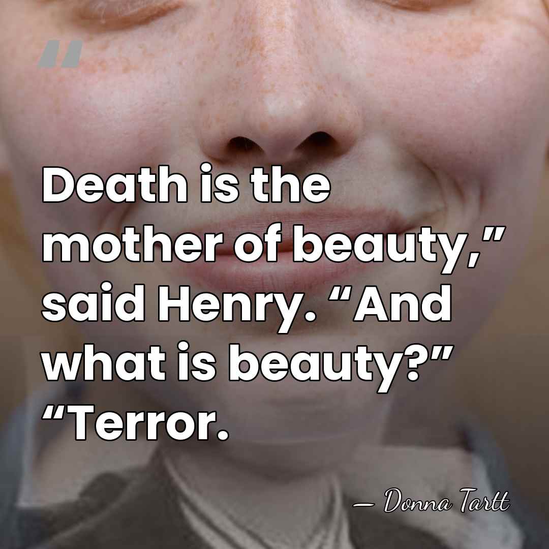Death is the mother of beauty,” said Henry. “And what is beauty?”&hellip; - Donna Tartt