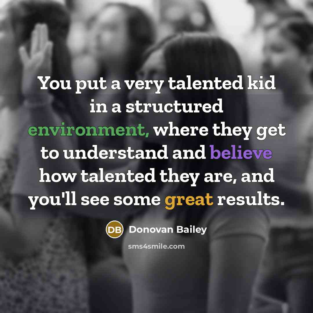 “You put a very talented kid in a structured environment,…” quote by Donovan Bailey