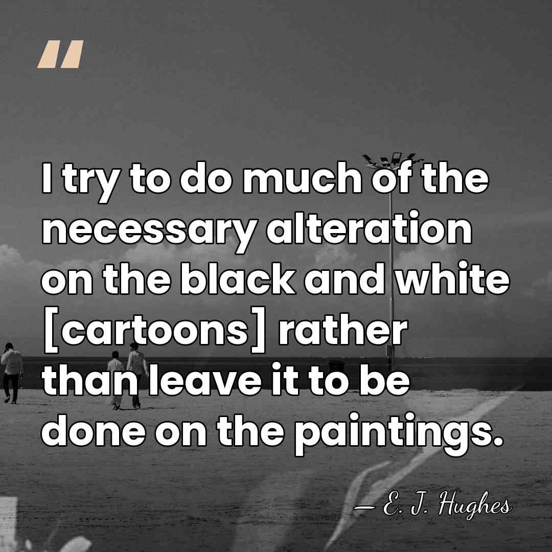I try to do much of the necessary alteration on the black&hellip; - E. J. Hughes
