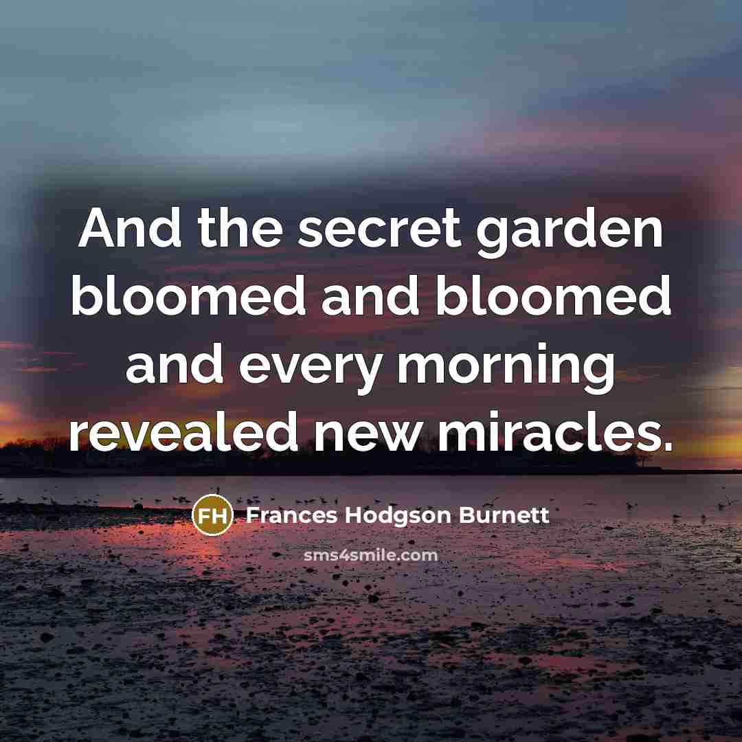 “And the secret garden bloomed and bloomed and every morning…” quote by Frances Hodgson Burnett
