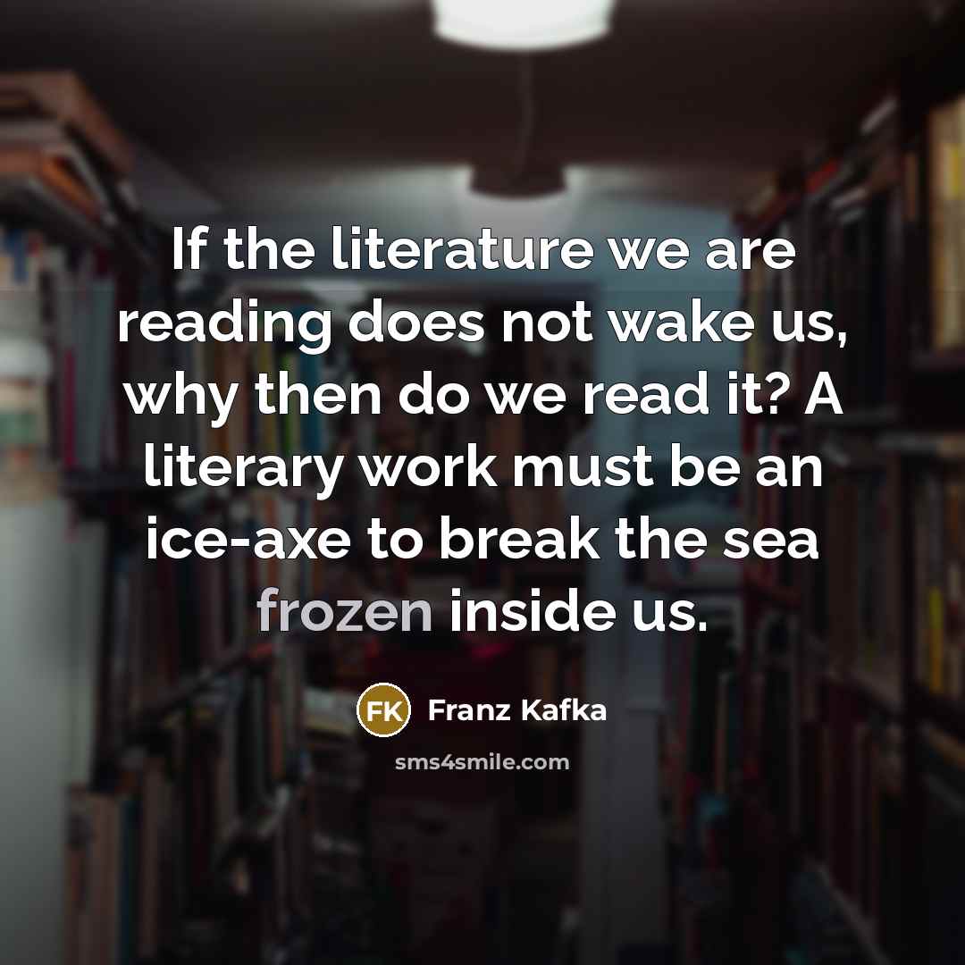 “If the literature we are reading does not wake us,…” quote by Franz Kafka