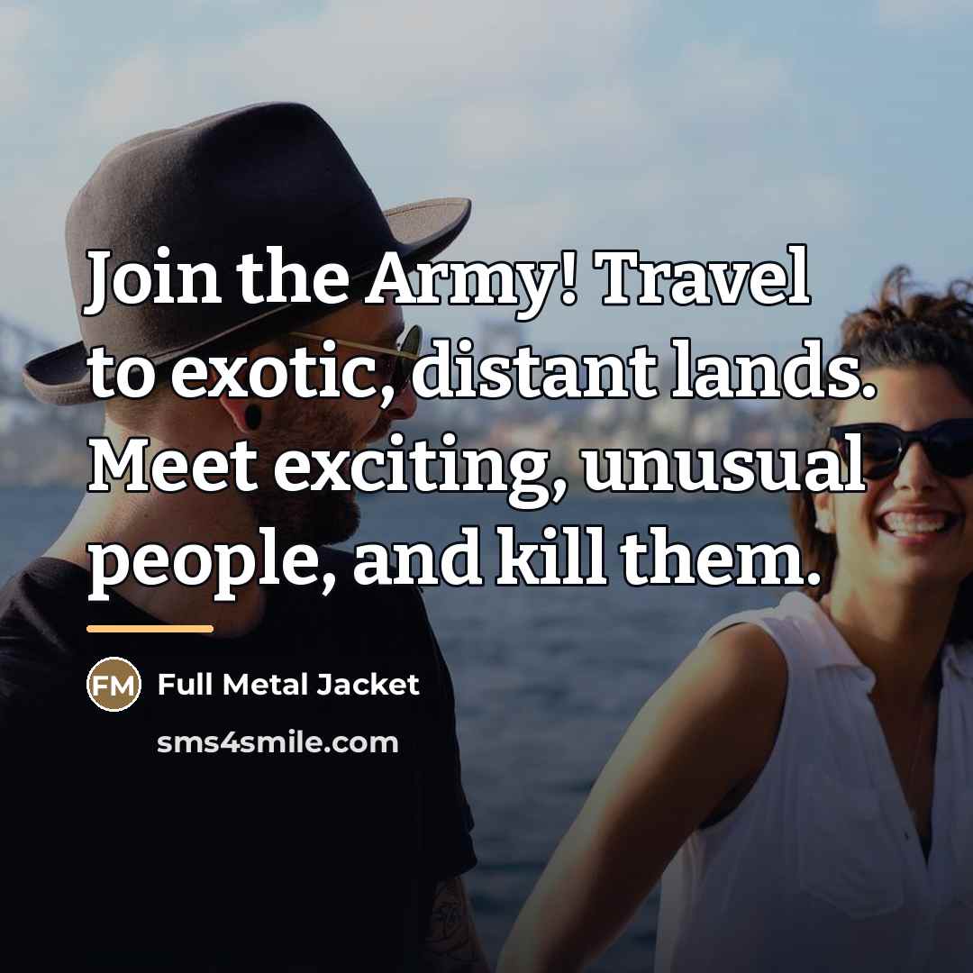 “Join the Army! Travel to exotic, distant lands. Meet exciting,…” quote by Full Metal Jacket