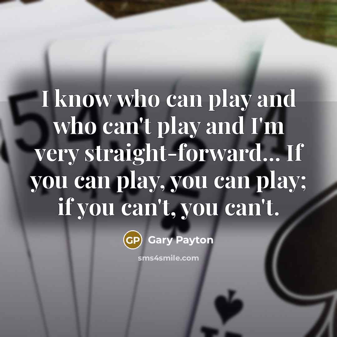 “I know who can play and who can't play and I'm very straight-forward... If you can play, you can play; if you can't, you can't.” quote by Gary Payton