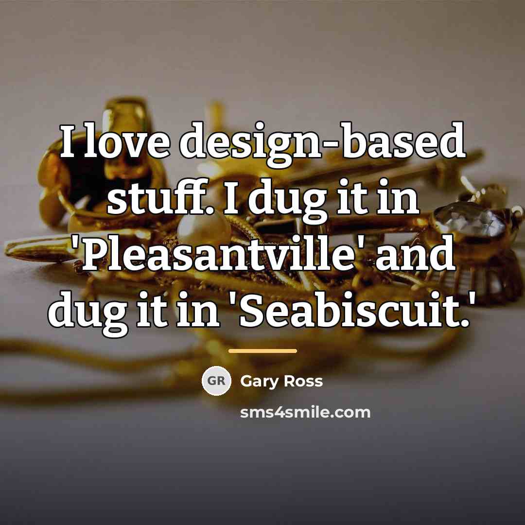 “I love design-based stuff. I dug it in 'Pleasantville' and…” quote by Gary Ross
