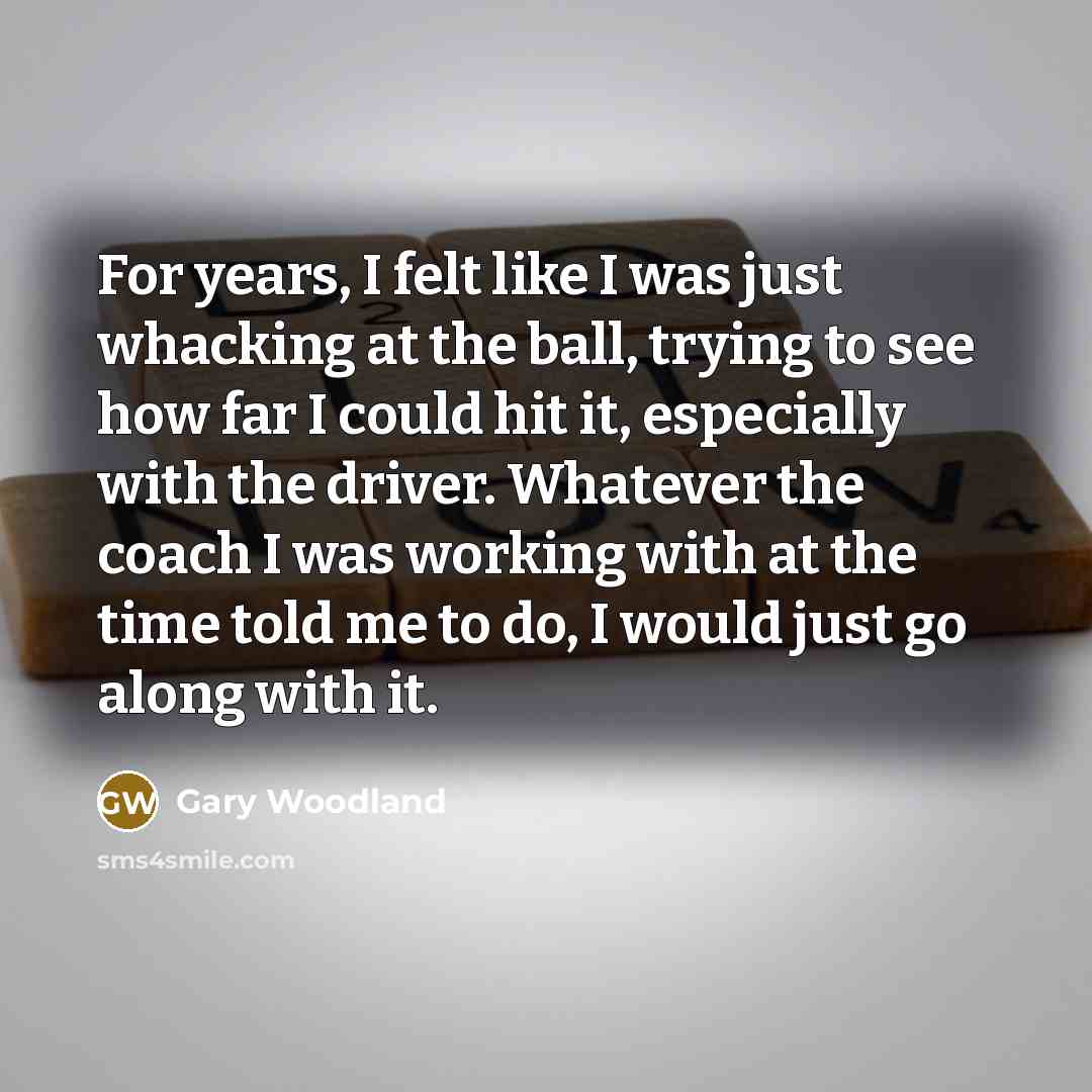 “For years, I felt like I was just whacking at…” quote by Gary Woodland