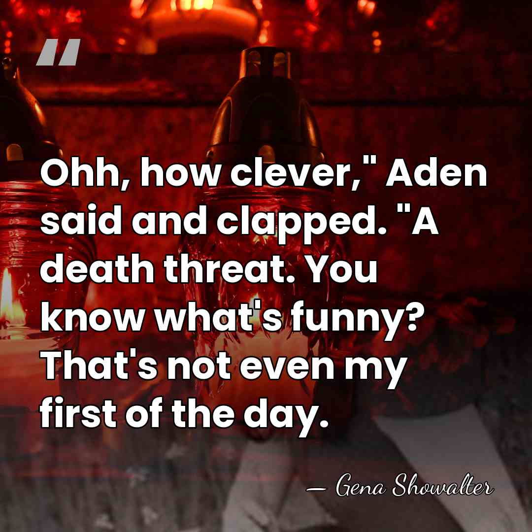 Ohh, how clever," Aden said and clapped. "A death threat. You know&hellip; - Gena Showalter