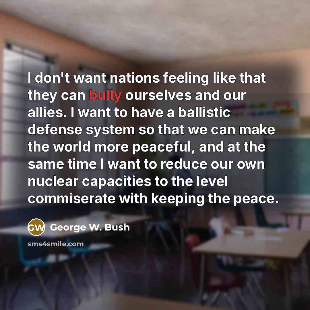 “I don't want nations feeling like that they can bully…” quote by George W. Bush