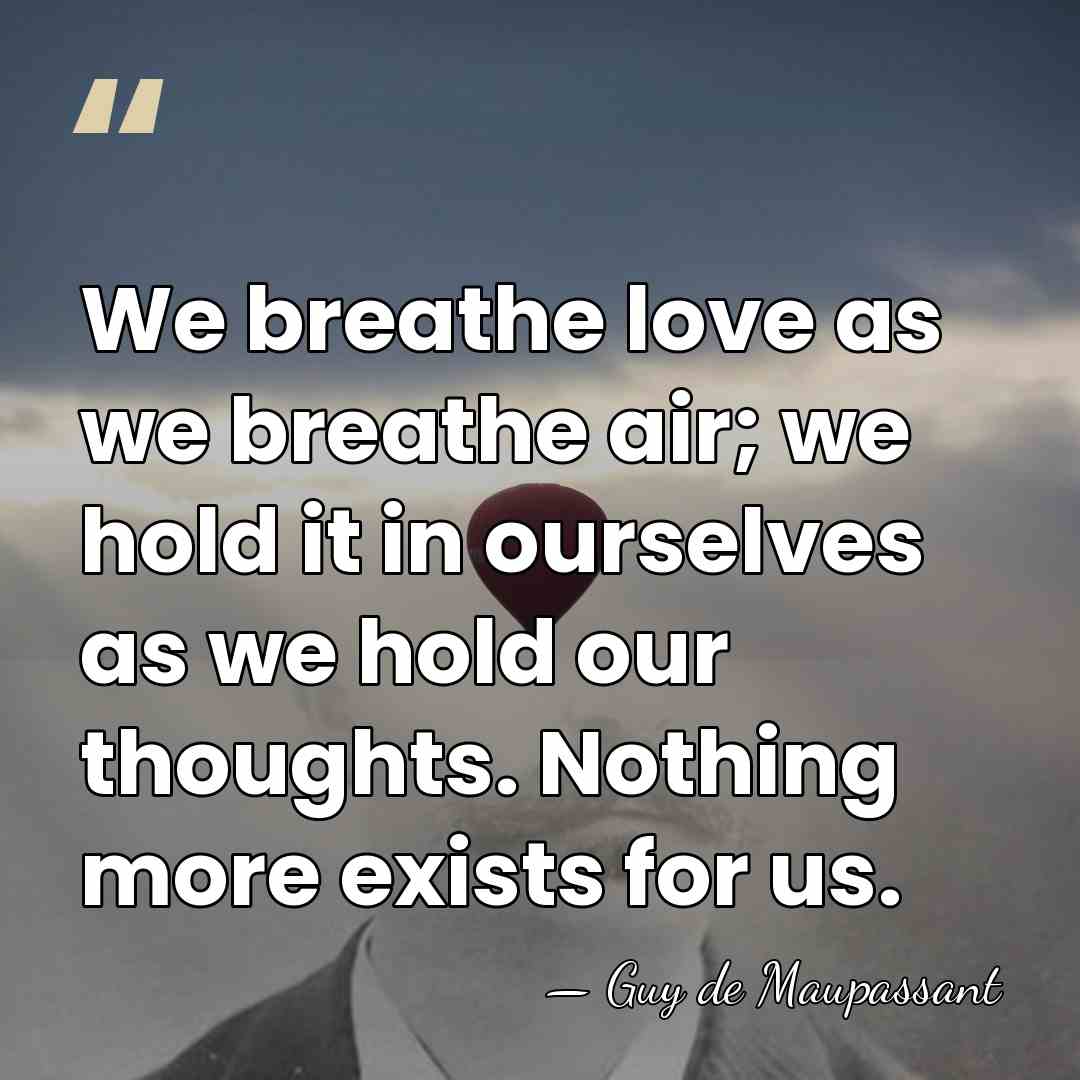 We breathe love as we breathe air; we hold it in ourselves&hellip; - Guy de Maupassant