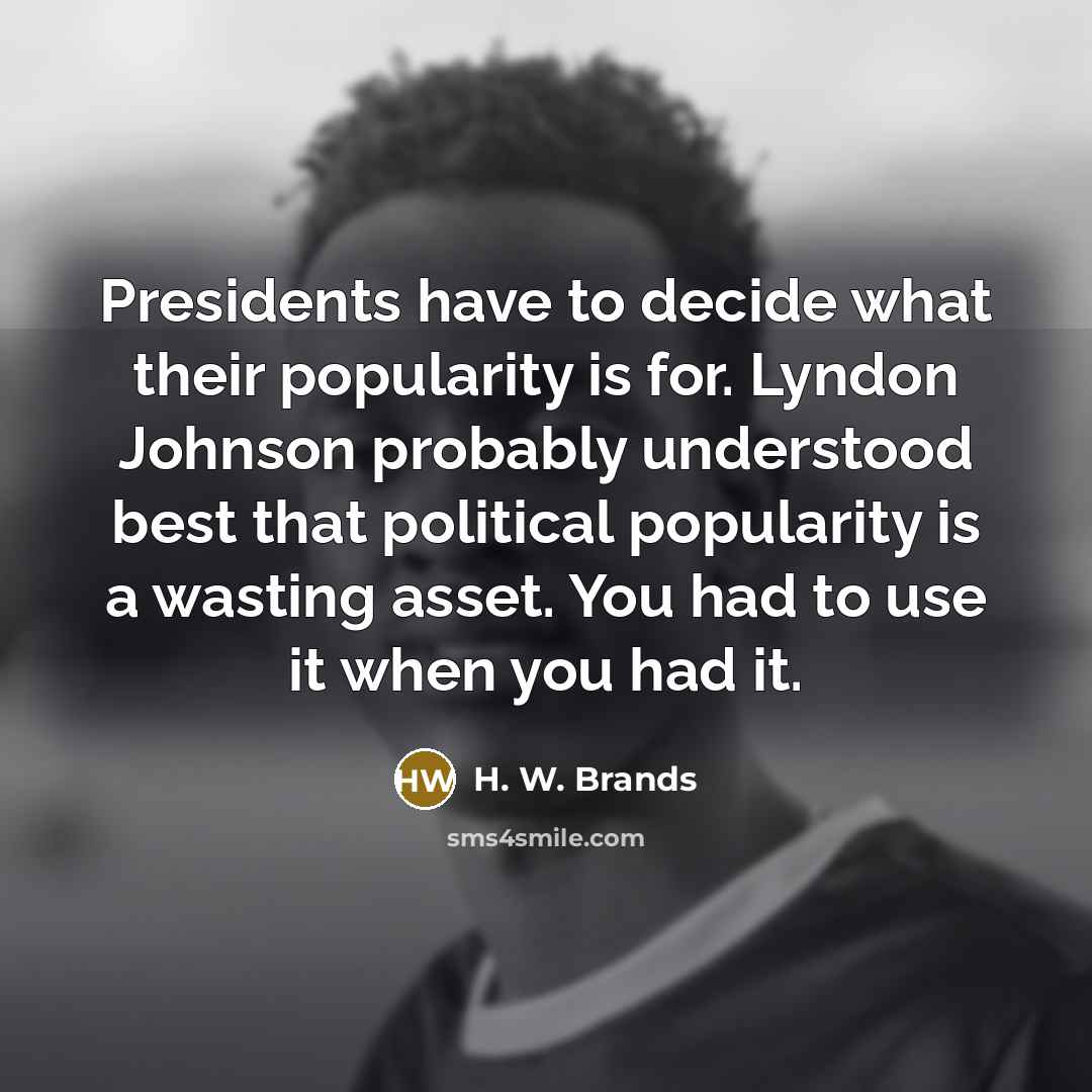 “Presidents have to decide what their popularity is for. Lyndon…” quote by H. W. Brands
