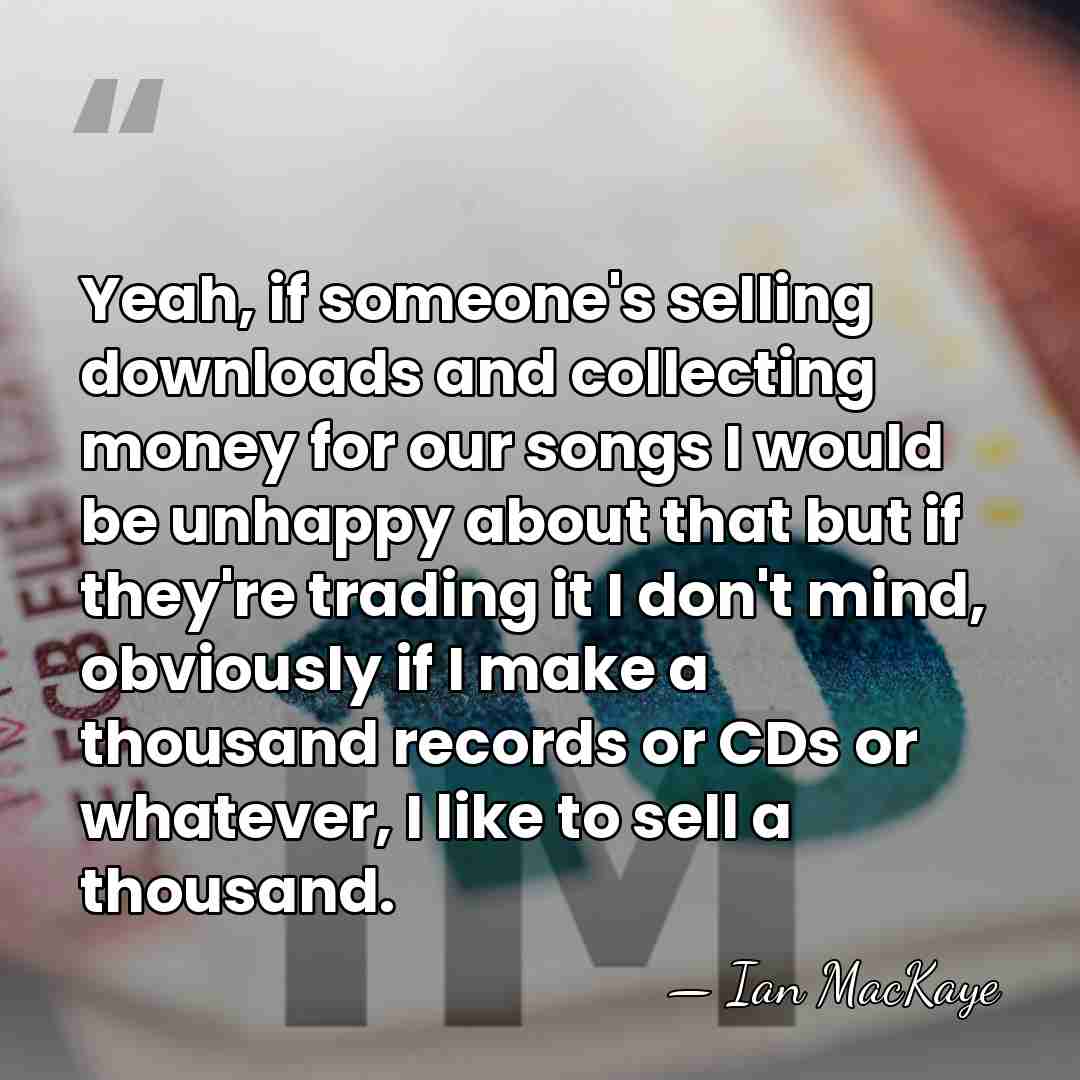 Yeah, if someone's selling downloads and collecting money for our songs I&hellip; - Ian MacKaye