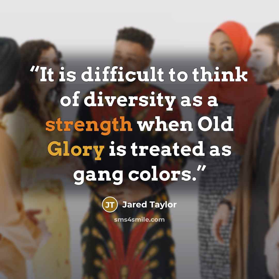 “It is difficult to think of diversity as a strength when Old Glory is treated as gang colors.” quote by Jared Taylor