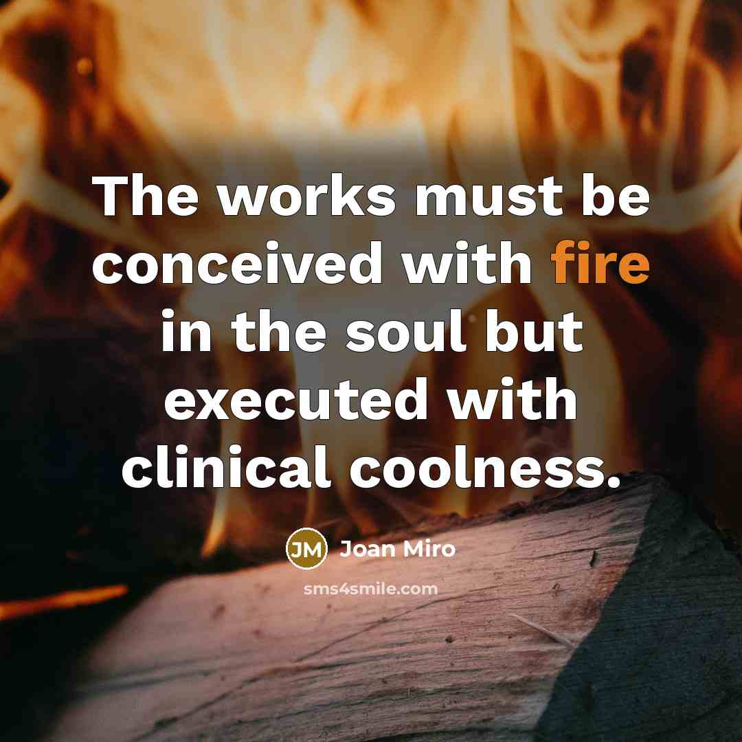“The works must be conceived with fire in the soul…” quote by Joan Miro
