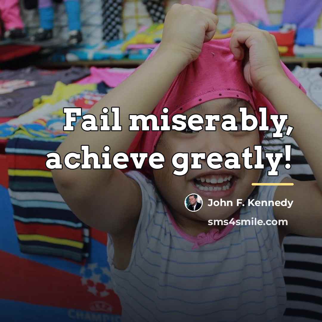 “Fail miserably, achieve greatly!…” quote by John F. Kennedy