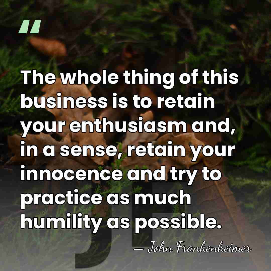 The whole thing of this business is to retain your enthusiasm and,&hellip; - John Frankenheimer