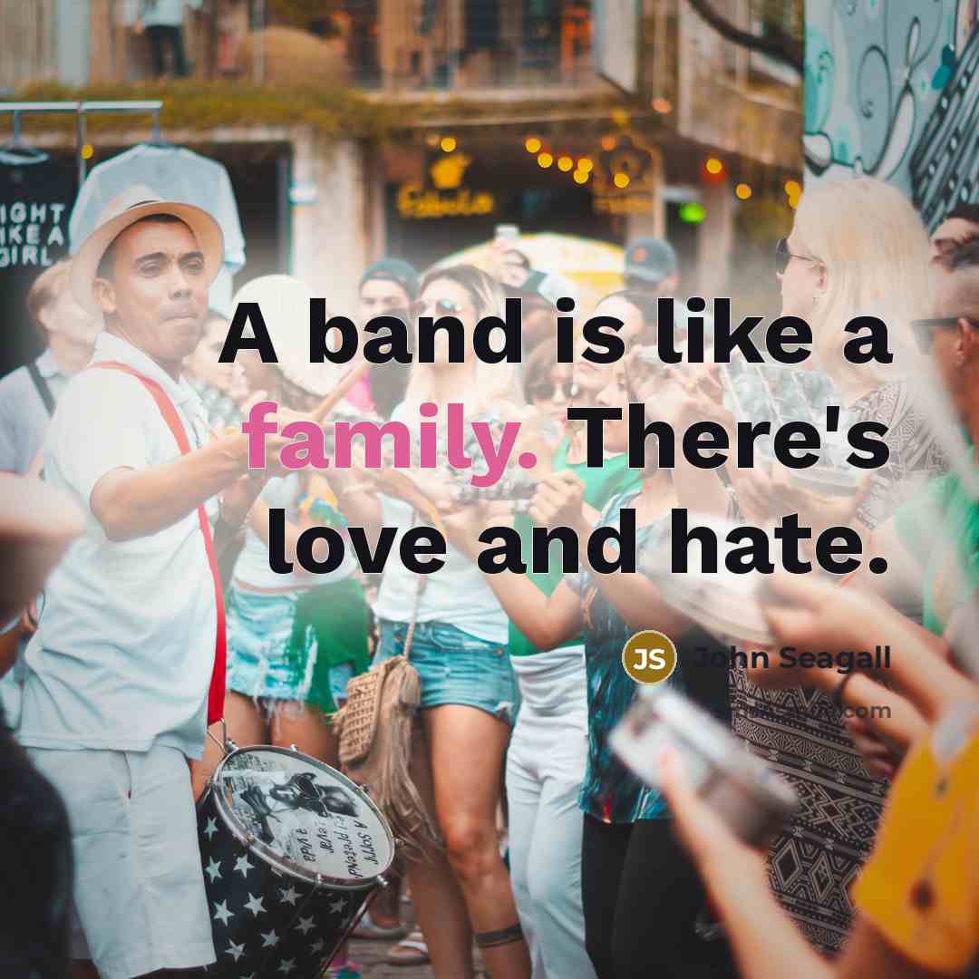 “A band is like a family. There's love and hate.…” quote by John Seagall