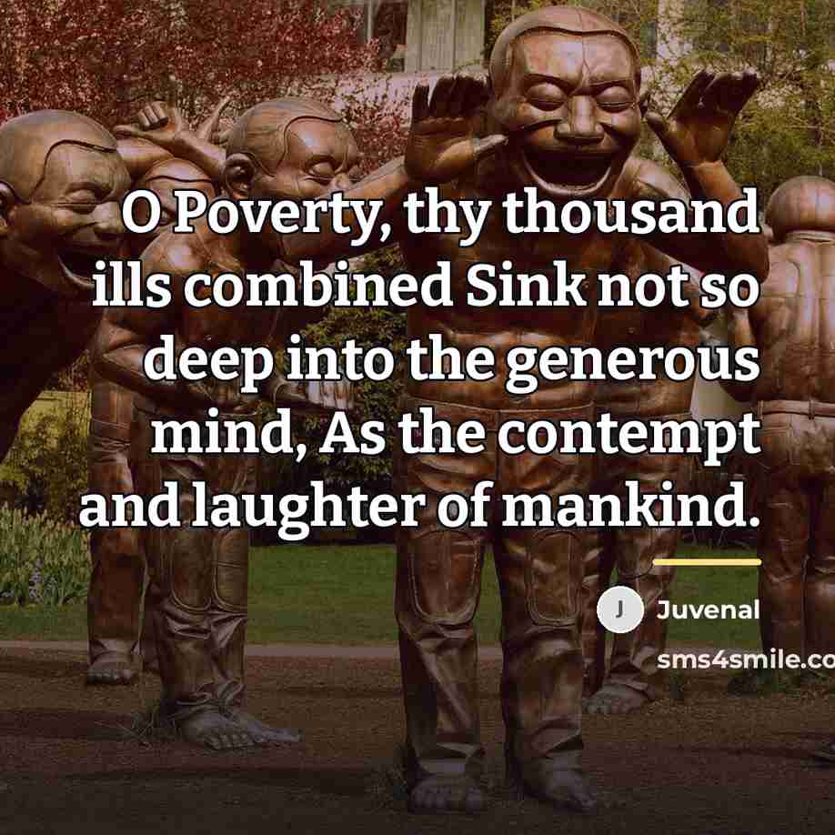 “O Poverty, thy thousand ills combined Sink not so deep…” quote by Juvenal