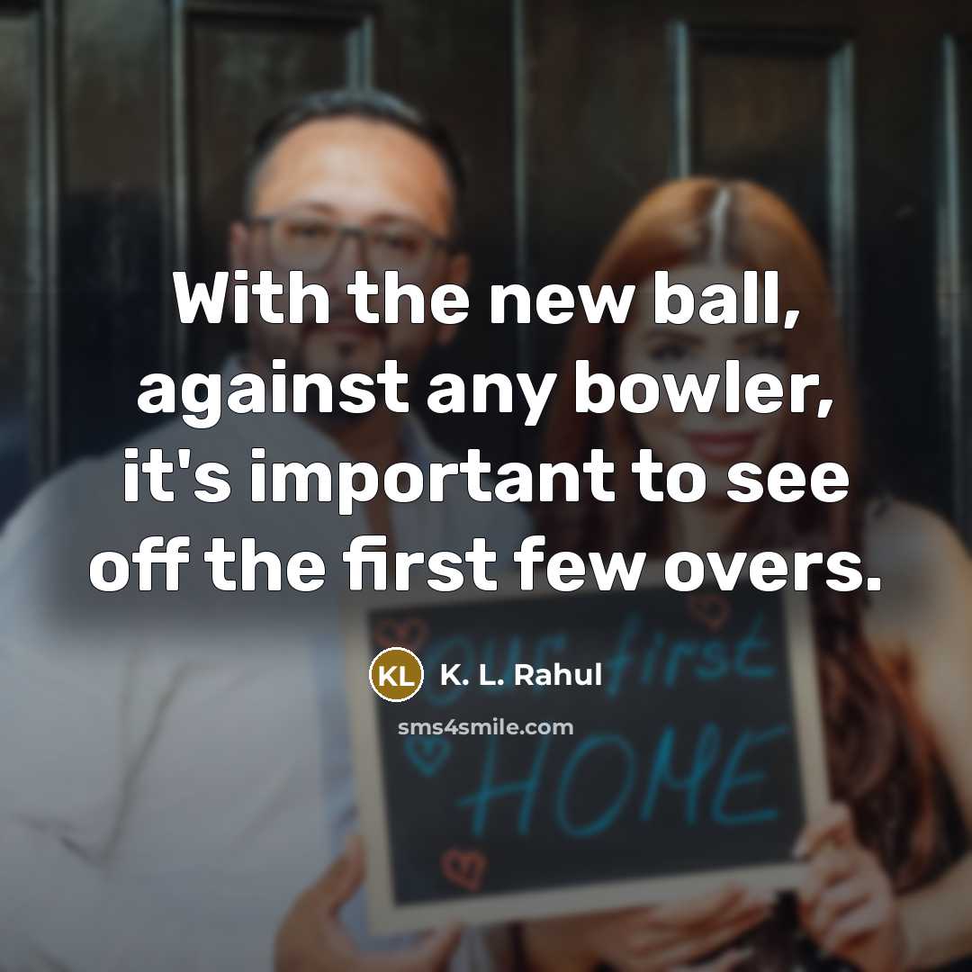“With the new ball, against any bowler, it's important to…” quote by K. L. Rahul