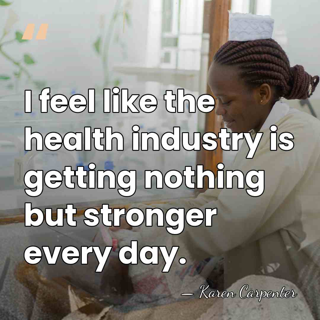 I feel like the health industry is getting nothing but stronger every&hellip; - Karen Carpenter