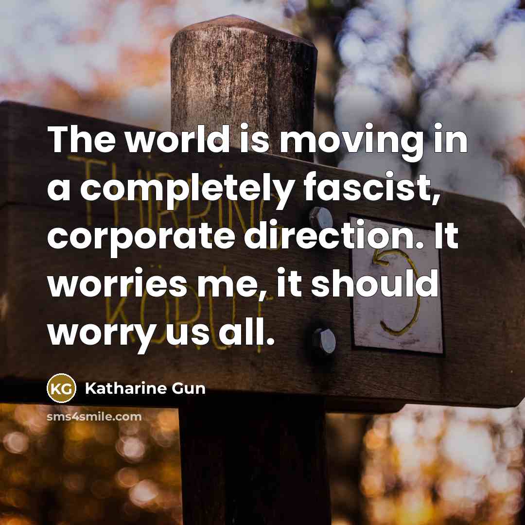 “The world is moving in a completely fascist, corporate direction.…” quote by Katharine Gun