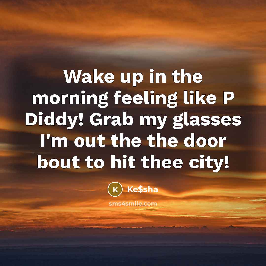 “Wake up in the morning feeling like P Diddy! Grab my glasses I'm out the the door bout to hit thee city!” quote by Ke$sha
