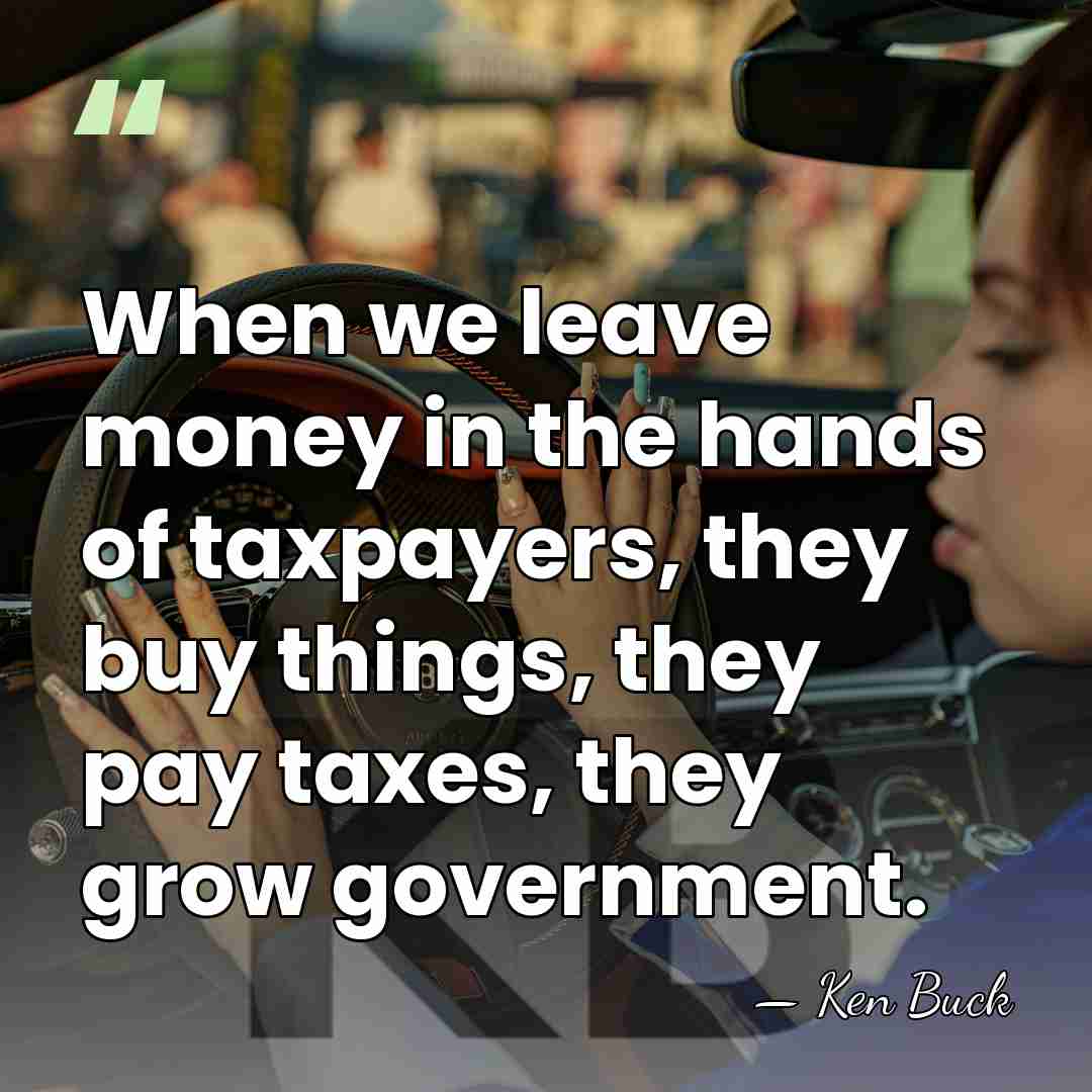 When we leave money in the hands of taxpayers, they buy things,&hellip; - Ken Buck