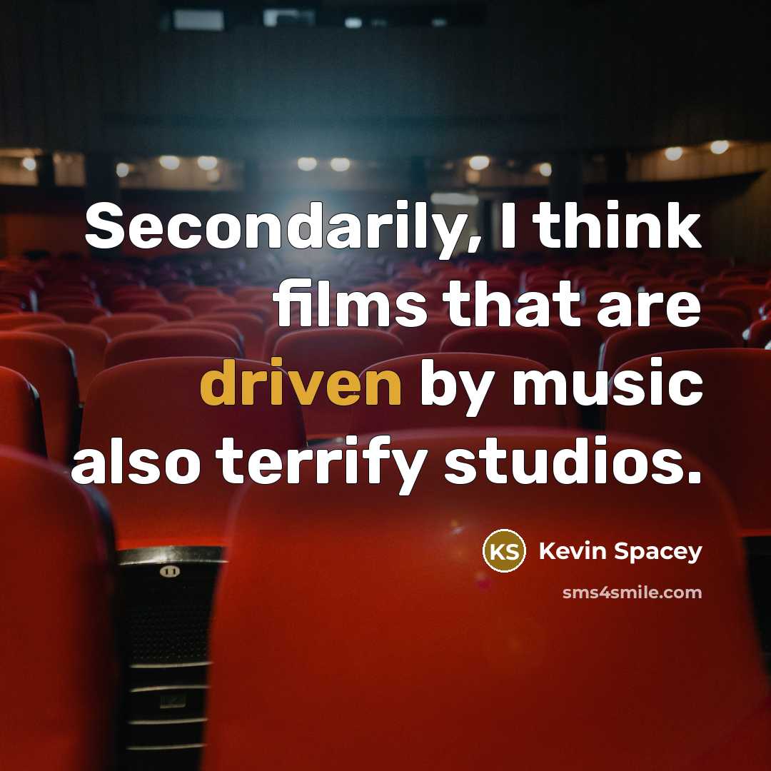 “Secondarily, I think films that are driven by music also…” quote by Kevin Spacey