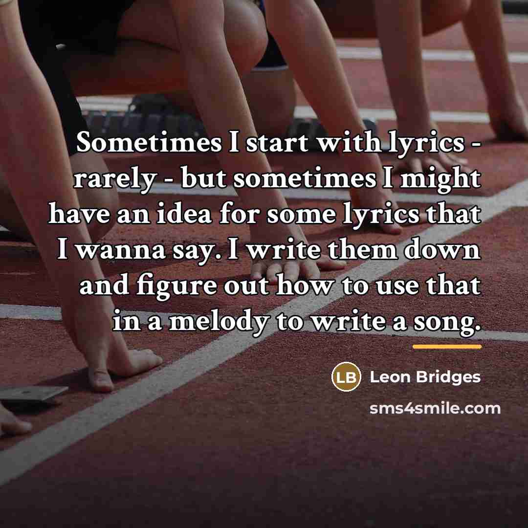 “Sometimes I start with lyrics - rarely - but sometimes…” quote by Leon Bridges