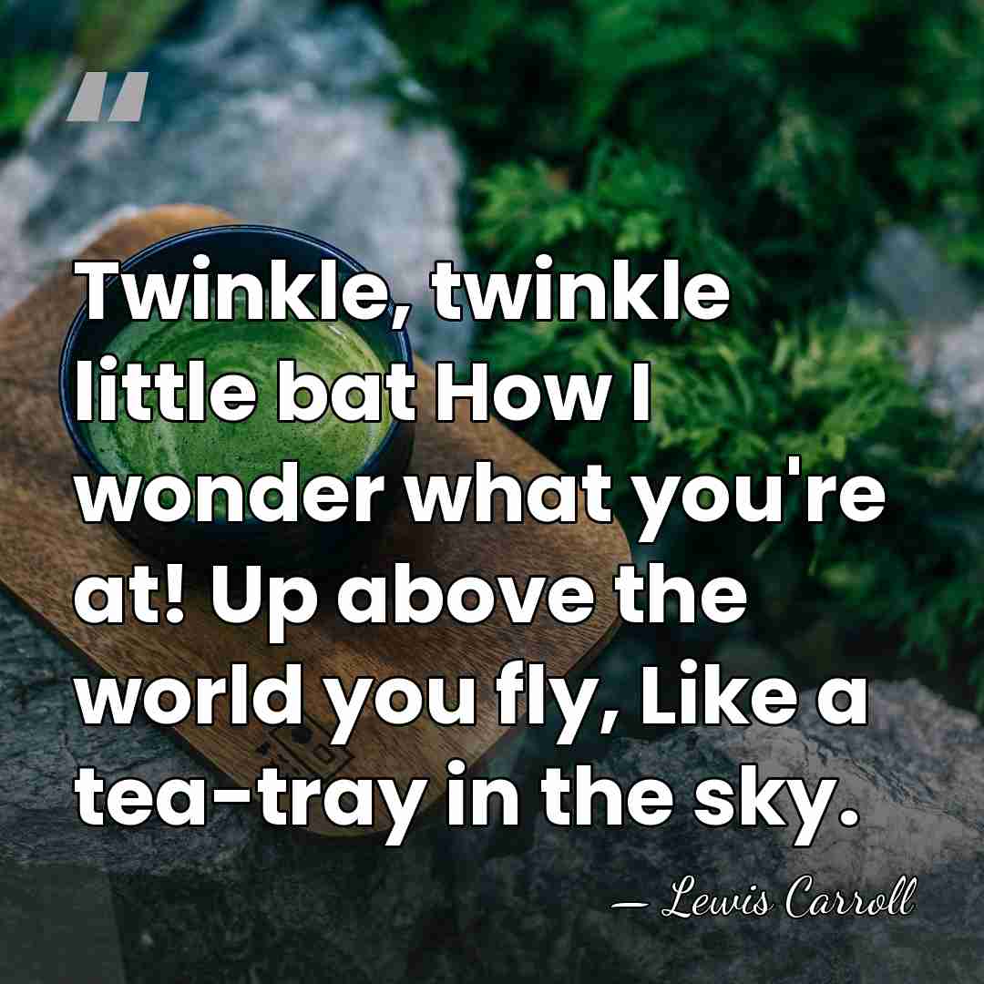 Twinkle, twinkle little bat How I wonder what you're at! Up above&hellip; - Lewis Carroll
