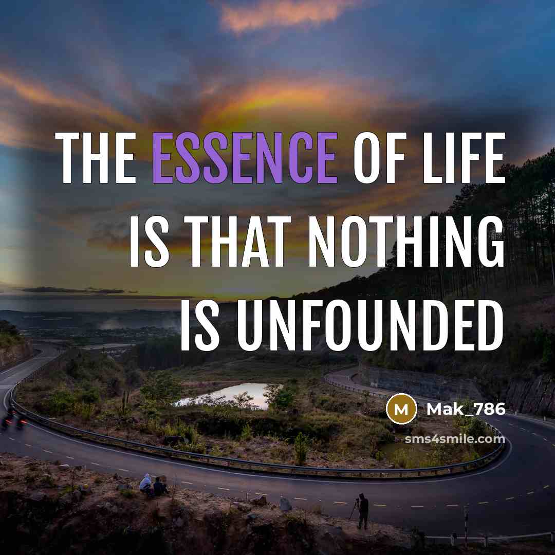 “The essence of life is that nothing is unfounded” quote by Mak_786