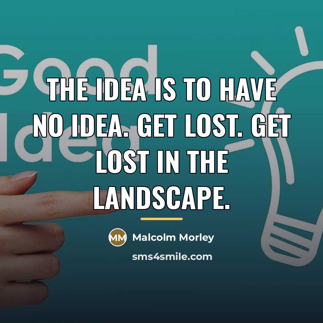 “The idea is to have no idea. Get lost. Get…” quote by Malcolm Morley